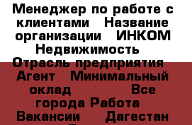 Менеджер по работе с клиентами › Название организации ­ ИНКОМ-Недвижимость › Отрасль предприятия ­ Агент › Минимальный оклад ­ 60 000 - Все города Работа » Вакансии   . Дагестан респ.,Дагестанские Огни г.